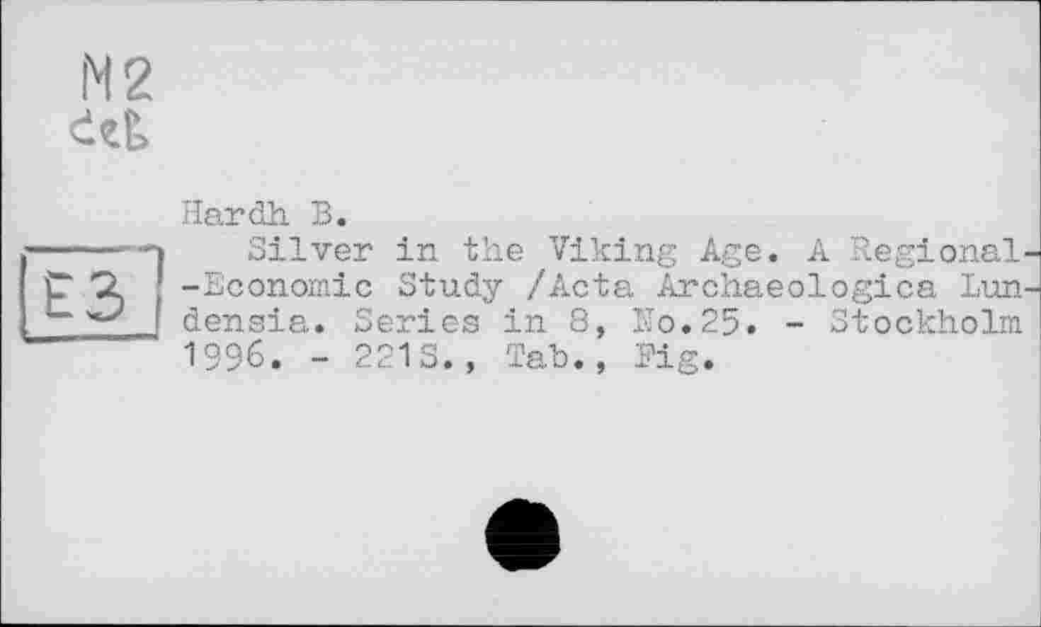 ﻿N2
Hardh В.
Silver in the Viking Age. A Regional -Economic Study /Acta Archaeologica Lun densia. Series in 8, No.25. - Stockholm 1996. - 2213.» Tab., Fig.